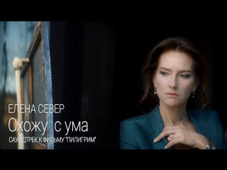 Премьера клипа! Елена Север – Схожу с ума (саундтрек к х/ф «Пилигрим»)