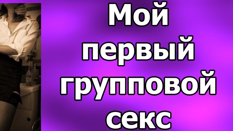 Истории Первой Групповухи Истории Первой Групповухи