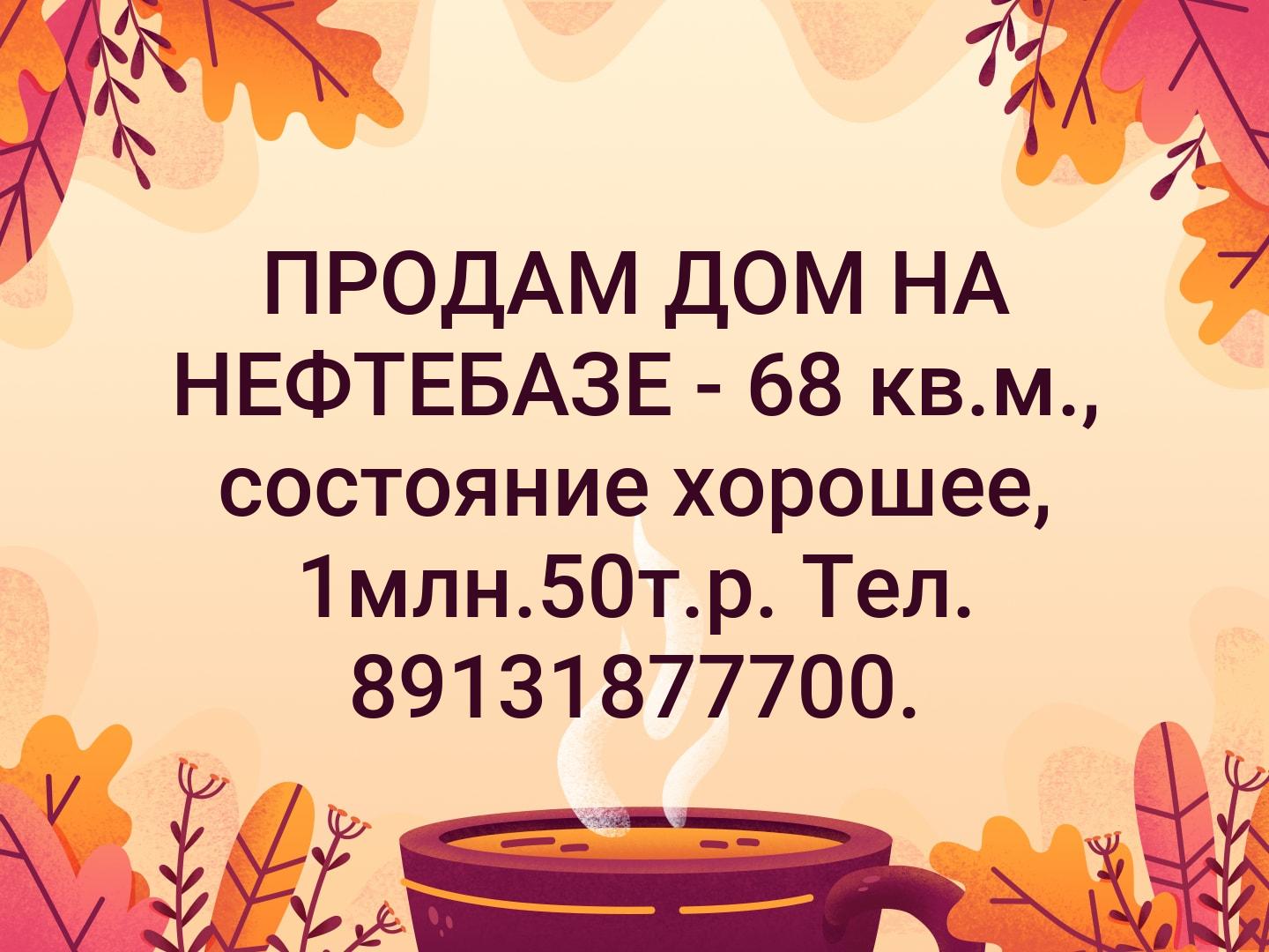ПРОДАМ  ДОМ НА НЕФТЕБАЗЕ - 68 кв.м., состояние хорошее, 1млн.50т.р. Тел. 89131877700.
